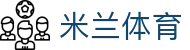 米兰电竞（中国）官方网站-MILAN GAME